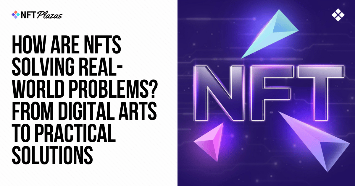 How NFTs Solve Problems? From Art to Real-World Solutions